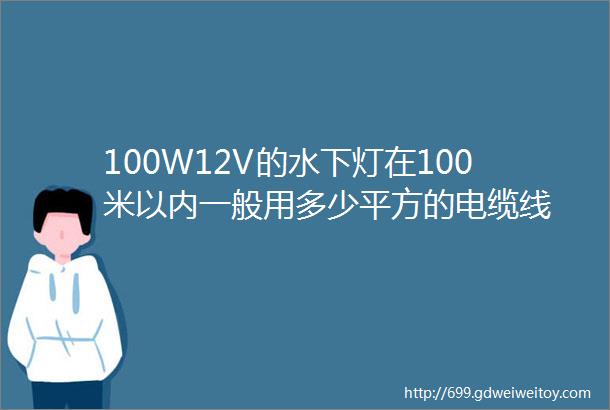 100W12V的水下灯在100米以内一般用多少平方的电缆线